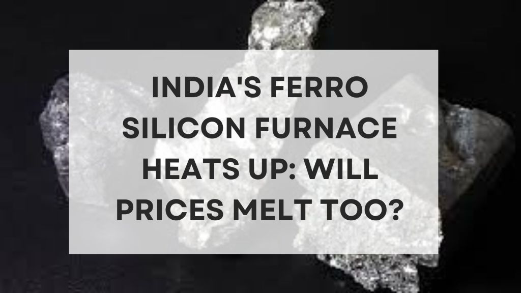 India’s Ferro Silicon Furnace Heats Up: Will Prices Melt Too?